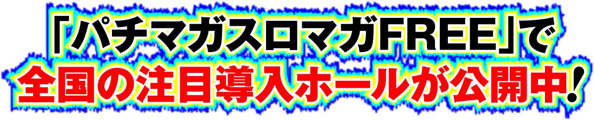 「パチマガスロマガFREE」で全国の注目導入ホールが公開中