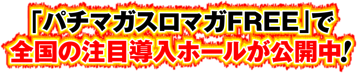 「パチマガスロマガFREE」で全国の注目導入ホールが公開中