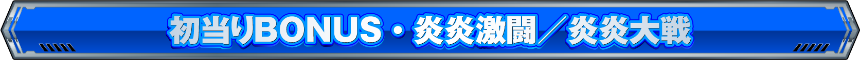 初当たりボーナス 炎炎激闘／炎炎大戦