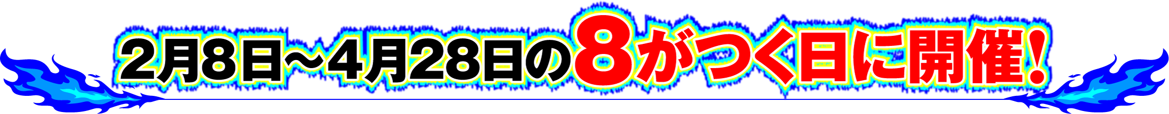 2月8日〜4月28日の8がつく日に開催！